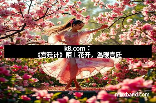 k8.com:《宫廷计》陌上花开,温暖宫廷